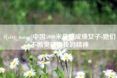 南平中国5000米最好成绩女子-她们不断突破自我的精神