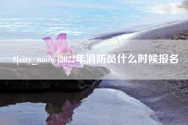 南平2022年消防员什么时候报名