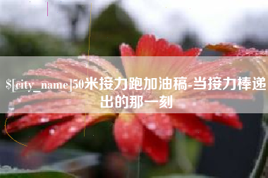南平50米接力跑加油稿-当接力棒递出的那一刻