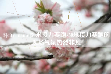 南平50米接力赛跑-50米接力赛跑的现场气氛热烈非凡