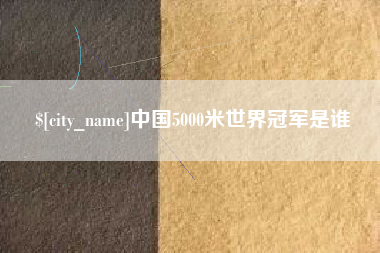 南平中国5000米世界冠军是谁