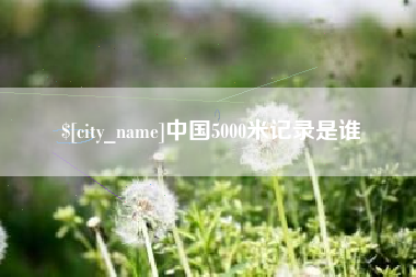 南平中国5000米记录是谁