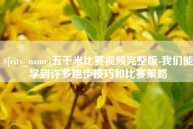 南平五千米比赛视频完整版-我们能学到许多跑步技巧和比赛策略 南平五千米比赛视频完整版-我们能学到许多跑步技巧和比赛策略