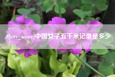 南平中国女子五千米记录是多少