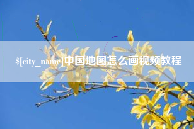 南平中国地图怎么画视频教程 南平中国地图怎么画视频教程