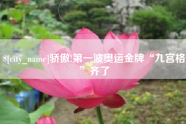 南平骄傲!第一波奥运金牌“九宫格”齐了