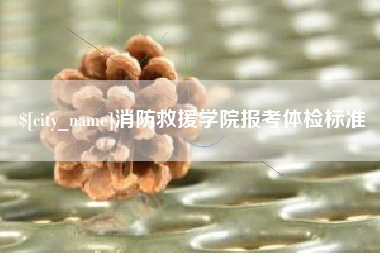 南平消防救援学院报考体检标准