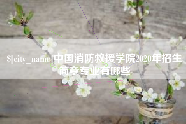 南平中国消防救援学院2020年招生简章专业有哪些 南平中国消防救援学院2020年招生简章专业有哪些