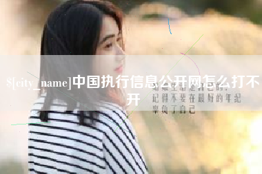 南平中国执行信息公开网怎么打不开 南平中国执行信息公开网怎么打不开