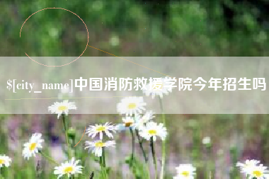 南平中国消防救援学院今年招生吗