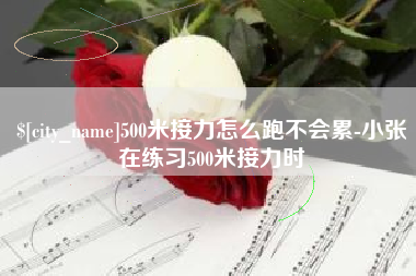 南平500米接力怎么跑不会累-小张在练习500米接力时