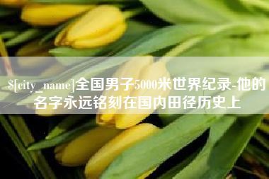 南平全国男子5000米世界纪录-他的名字永远铭刻在国内田径历史上