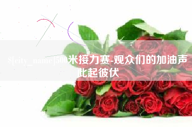 南平500米接力赛-观众们的加油声此起彼伏