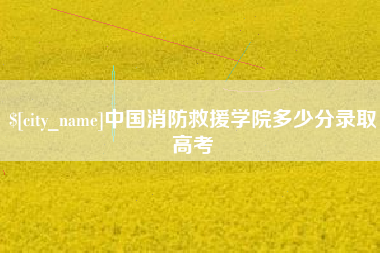 南平中国消防救援学院多少分录取高考