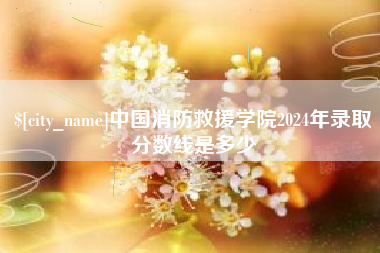 南平中国消防救援学院2024年录取分数线是多少