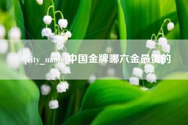 南平中国金牌哪六金最贵的