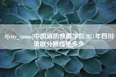南平中国消防救援学院2021年四川录取分数线是多少