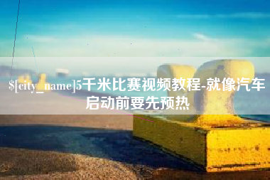 南平5千米比赛视频教程-就像汽车启动前要先预热