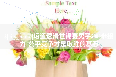 南平短道速滑世锦赛男子5000米接力-公平竞争才是取胜的基石 南平短道速滑世锦赛男子5000米接力-公平竞争才是取胜的基石