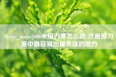 南平600米接力赛怎么跑-这是接力赛中最容易出现失误的地方