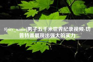 南平男子五千米世界纪录视频-切普特盖展现出强大的实力