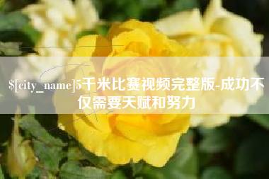 南平5千米比赛视频完整版-成功不仅需要天赋和努力