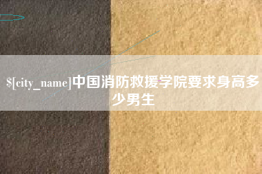 南平中国消防救援学院要求身高多少男生