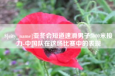 南平亚冬会短道速滑男子5000米接力-中国队在这场比赛中的表现