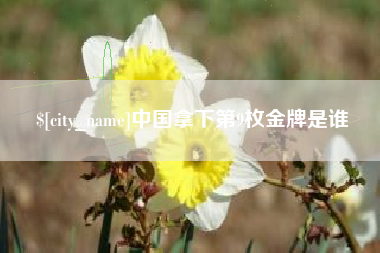 南平中国拿下第9枚金牌是谁