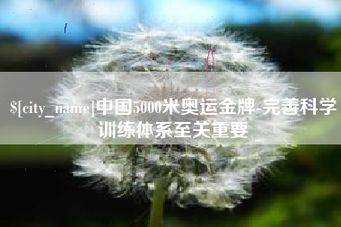 南平中国5000米奥运金牌-完善科学训练体系至关重要