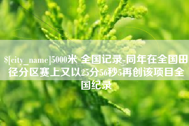 南平5000米 全国记录-同年在全国田径分区赛上又以25分56秒5再创该项目全国纪录