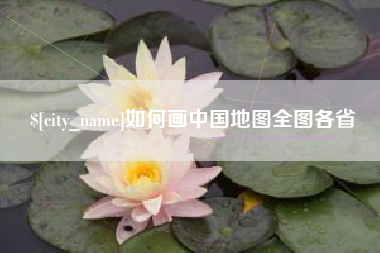 南平如何画中国地图全图各省