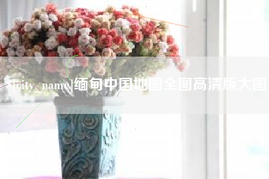 南平缅甸中国地图全图高清版大图