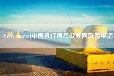 南平中国执行信息公开网联系电话