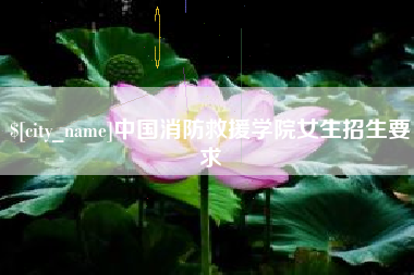 南平中国消防救援学院女生招生要求