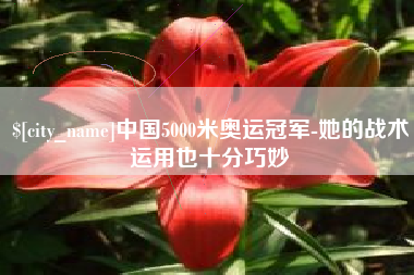 南平中国5000米奥运冠军-她的战术运用也十分巧妙