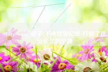 南平男子5千米世界纪录-打破了这份长久的宁静