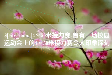南平4＊50米接力赛-曾有一场校园运动会上的4＊50米接力赛令人印象深刻