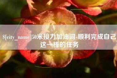 南平50米接力加油词-顺利完成自己这一棒的任务