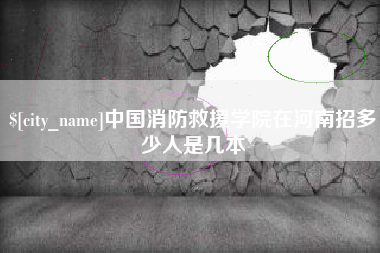 南平中国消防救援学院在河南招多少人是几本