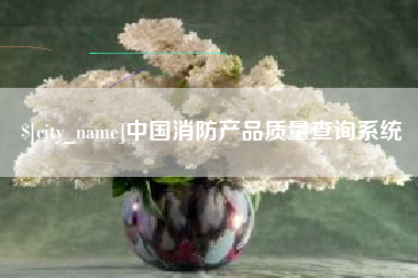 南平中国消防产品质量查询系统