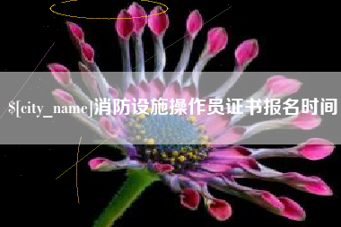 南平消防设施操作员证书报名时间 南平消防设施操作员证书报名时间