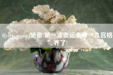 南平骄傲!第一波奥运金牌“九宫格”齐了! 南平骄傲!第一波奥运金牌“九宫格”齐了!