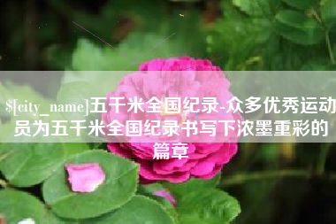 南平五千米全国纪录-众多优秀运动员为五千米全国纪录书写下浓墨重彩的篇章