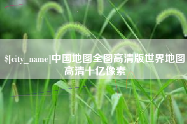 南平中国地图全图高清版世界地图高清十亿像素
