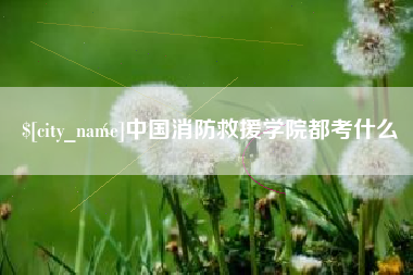 南平中国消防救援学院都考什么