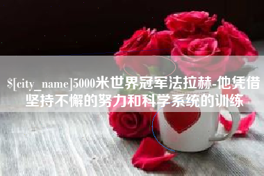 南平5000米世界冠军法拉赫-他凭借坚持不懈的努力和科学系统的训练