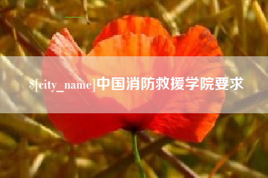 南平中国消防救援学院要求