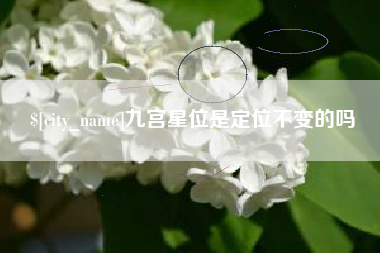 南平九宫星位是定位不变的吗