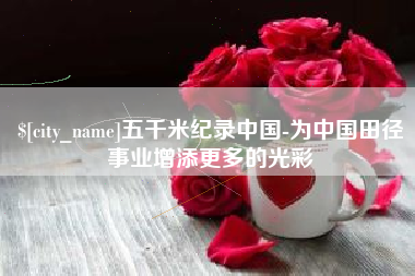 南平五千米纪录中国-为中国田径事业增添更多的光彩